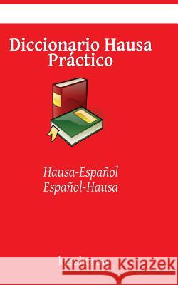 Diccionario Hausa Practico: Hausa-Espanol, Espanol-Hausa Kasahorow 9781540868152 Createspace Independent Publishing Platform