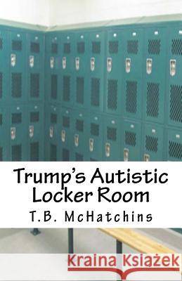 Trump's Autistic Locker Room T. B. McHatchins 9781540869937 Createspace Independent Publishing Platform