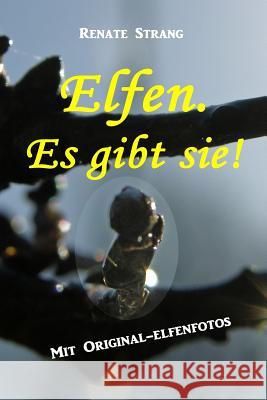 Elfen. Es Gibt Sie!: Mit Original-Elfenfotos Renate Strang 9781540871176