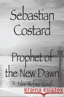 Prophet of the New Dawn: A Jake Weber Novel Sebastian Costard 9781540872890 Createspace Independent Publishing Platform