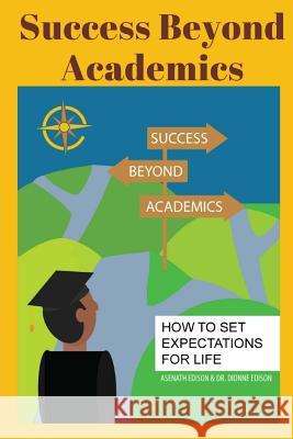 Success Beyond Academics: How to Set Expectations for Life Asenath Edison Dr Dionne Edison 9781540873866 Createspace Independent Publishing Platform