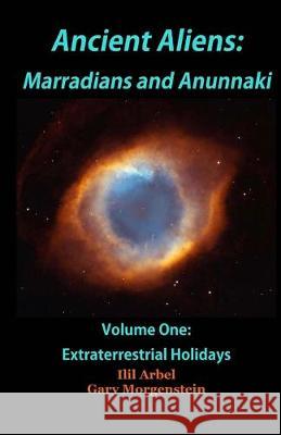 Ancient Aliens: Marradians and Anunnaki: Volume One: Extraterrestrial Holidays Gary Morgenstein Ilil Arbel 9781540875082