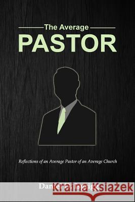 The Average Pastor: Reflections of an average pastor of an average church Isgrigg, Daniel D. 9781540875136 Createspace Independent Publishing Platform