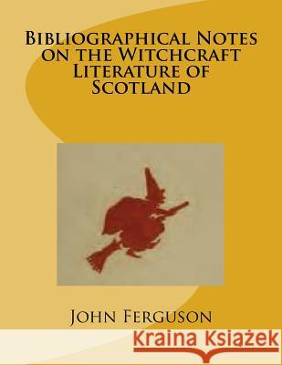Bibliographical Notes on the Witchcraft Literature of Scotland John Ferguson 9781540877024 Createspace Independent Publishing Platform