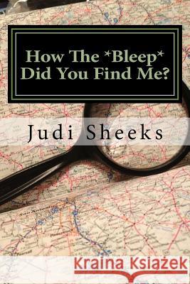 How The *Bleep* Did You Find Me?: Real life lessons for protecting your privacy from one of America's leading skiptracers Sheeks, Judi 9781540877659 Createspace Independent Publishing Platform