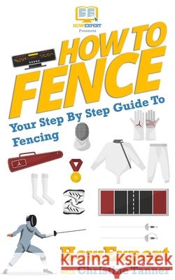 How To Fence: Your Step By Step Guide To Fencing Tanner, Christine 9781540877703 Createspace Independent Publishing Platform