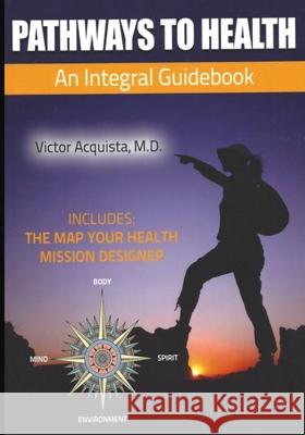 Pathways to Health: An Integral Guidebook Dr Victor Acquist 9781540878823 Createspace Independent Publishing Platform