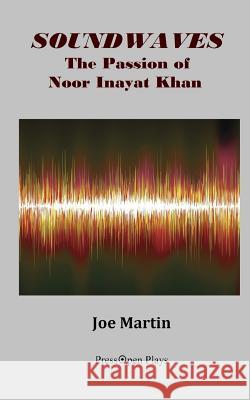 Soundwaves: The Passion of Noor Inayat Khan: A Play Joe Martin 9781540878847 Createspace Independent Publishing Platform