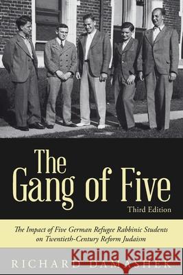 The Gang of Five: The Impact of Five German Refugee Rabbinic Students on Twentieth-Century Reform Judaism Richard Damashek 9781540879097 Createspace Independent Publishing Platform