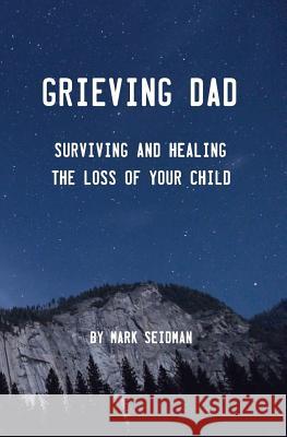 Grieving Dad: Surviving and Healing the Loss of Your Child Mark Seidman 9781540879530 Createspace Independent Publishing Platform