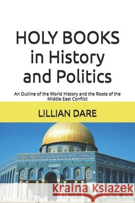 HOLY BOOKS in History and Politics: An Outline of the World History and the Roots of the Middle East Conflict Dare, Lillian 9781540882875