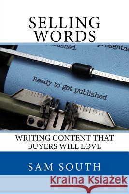 Selling Words: Writing Content That Buyers Will Love Sam South 9781540888853 Createspace Independent Publishing Platform