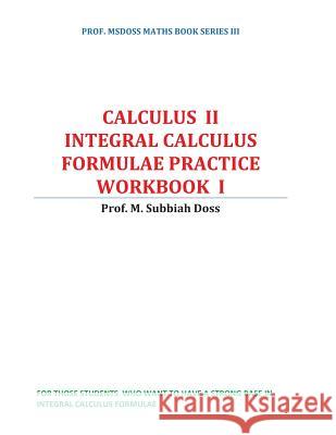 Integral Calculus Formulae Practice Workbook: Calculus II Subbiahdoss M 9781540893277 Createspace Independent Publishing Platform