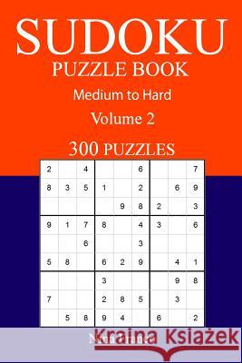300 Medium to Hard Sudoku Puzzle Book: Volume 2 Nina Franco 9781540895882