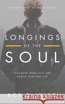 Longings of the Soul: Discover What You are Really Longing For Salvato, Rob 9781540896643 Createspace Independent Publishing Platform