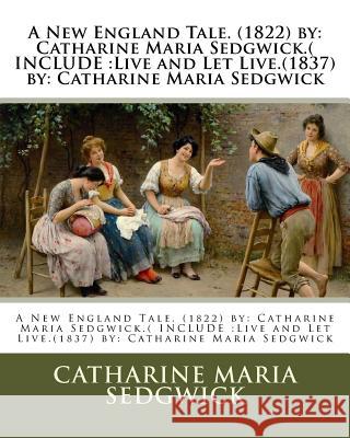 A New England Tale. (1822) by: Catharine Maria Sedgwick.( INCLUDE: Live and Let Live.(1837) by: Catharine Maria Sedgwick Sedgwick, Catharine Maria 9781540896667