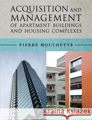 Acquisition and Management of Apartment Buildings and Housing Complexes Pierre Mouchette 9781540896810 Createspace Independent Publishing Platform