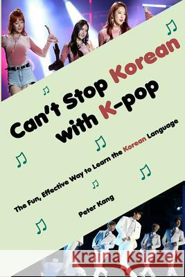 Can't Stop Korean with K-pop: The Fun, Effective Way to Learn the Korean Language Kang, Peter H. 9781540898319