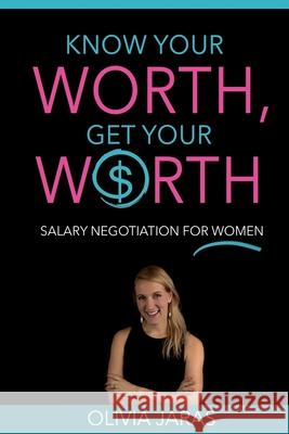 Know Your Worth, Get Your Worth: Salary Negotiation for Women Olivia Jaras 9781540898821 Createspace Independent Publishing Platform