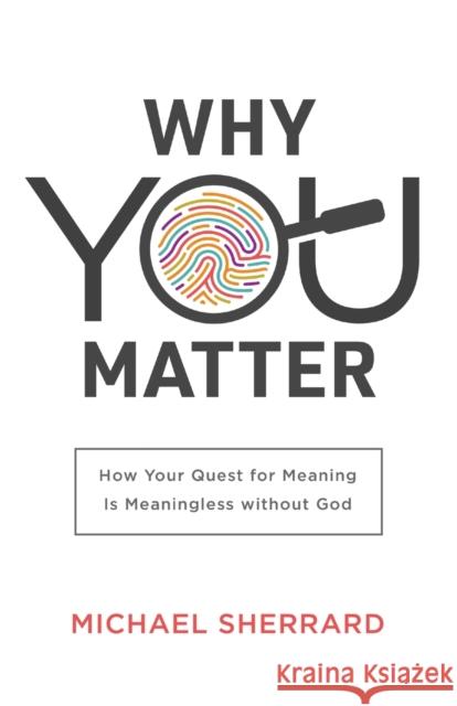 Why You Matter – How Your Quest for Meaning Is Meaningless without God Michael Sherrard, QC 9781540900364 Baker Publishing Group
