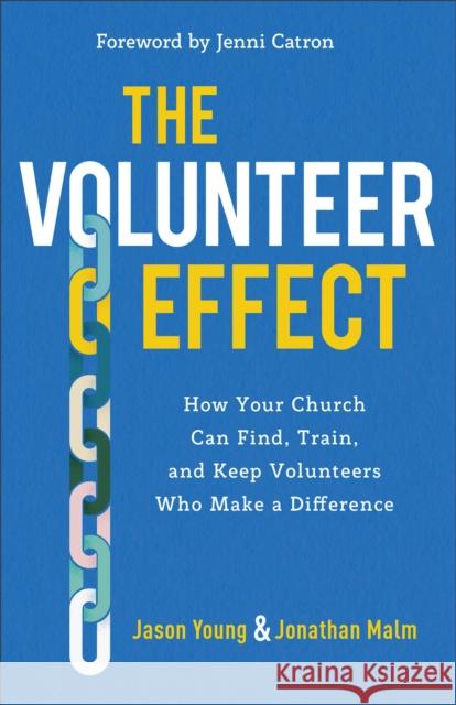 The Volunteer Effect: How Your Church Can Find, Train, and Keep Volunteers Who Make a Difference Jason Young Jonathan Malm 9781540900418