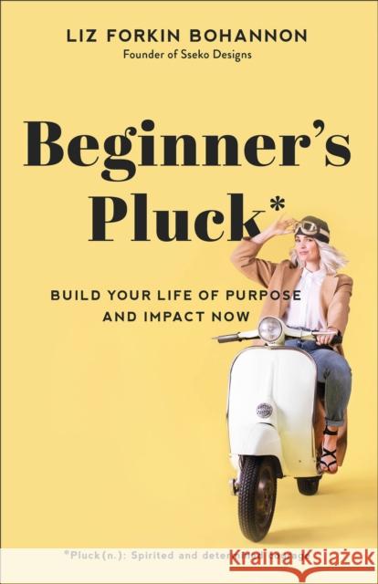 Beginner's Pluck: Build Your Life of Purpose and Impact Now Liz Forkin Bohannon 9781540900722 Baker Books