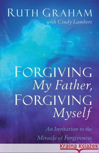 Forgiving My Father, Forgiving Myself - An Invitation to the Miracle of Forgiveness Cindy Lambert 9781540900739