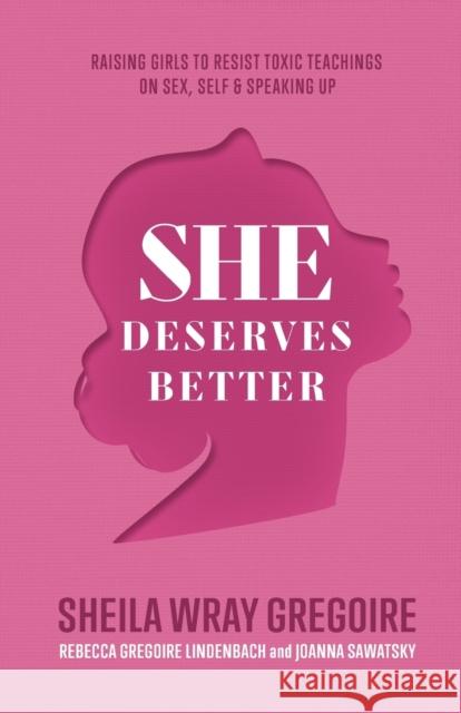 She Deserves Better - Raising Girls to Resist Toxic Teachings on Sex, Self, and Speaking Up Joanna Sawatsky 9781540900838 Baker Publishing Group