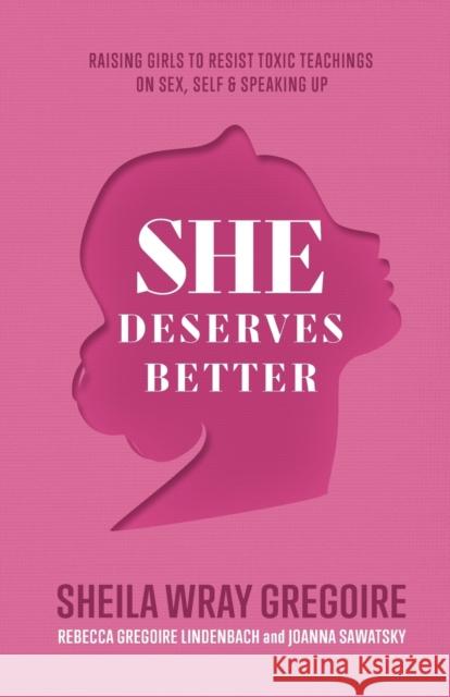 She Deserves Better - Raising Girls to Resist Toxic Teachings on Sex, Self, and Speaking Up Joanna Sawatsky 9781540900838