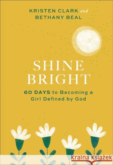 Shine Bright: 60 Days to Becoming a Girl Defined by God Kristen Clark Bethany Beal 9781540901057 Baker Books