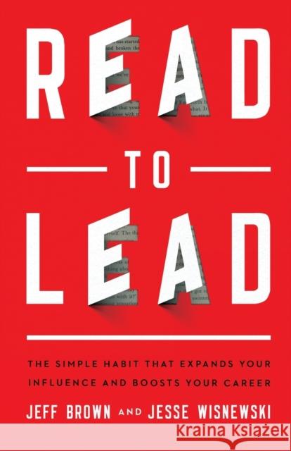 Read to Lead: The Simple Habit That Expands Your Influence and Boosts Your Career Jeff Brown Jesse Wisnewski 9781540901200