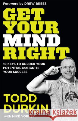 Get Your Mind Right: 10 Keys to Unlock Your Potential and Ignite Your Success Todd Durkin Mike Yorkey Drew Brees 9781540901279