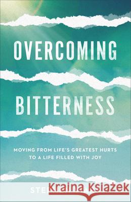 Overcoming Bitterness: Moving from Life's Greatest Hurts to a Life Filled with Joy Stephen Viars 9781540901514 Baker Books