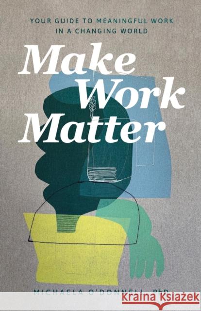 Make Work Matter - Your Guide to Meaningful Work in a Changing World Michaela Phd O`donnell 9781540901606 Baker Books