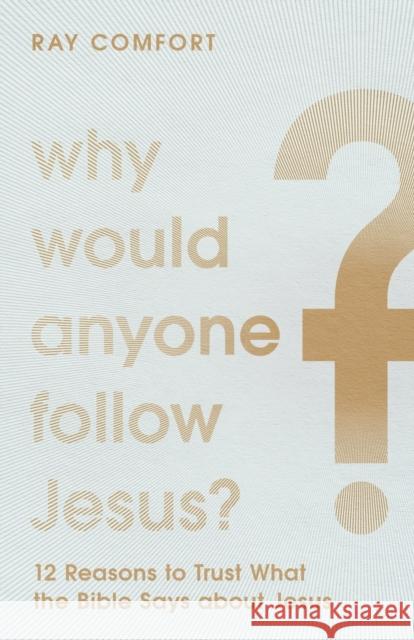 Why Would Anyone Follow Jesus?: 12 Reasons to Trust What the Bible Says about Jesus Ray Comfort 9781540901774