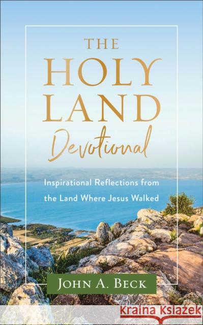 The Holy Land Devotional – Inspirational Reflections from the Land Where Jesus Walked John A. Beck 9781540901811