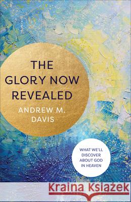 Glory Now Revealed Davis, Andrew M. 9781540901941
