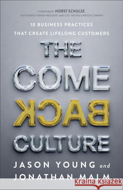 The Come Back Culture: 10 Business Practices That Create Lifelong Customers Jason Young Jonathan Malm Horst Schulze 9781540901972 Baker Books