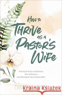 How to Thrive as a Pastor's Wife Hoover, Christine 9781540902016 Baker Books