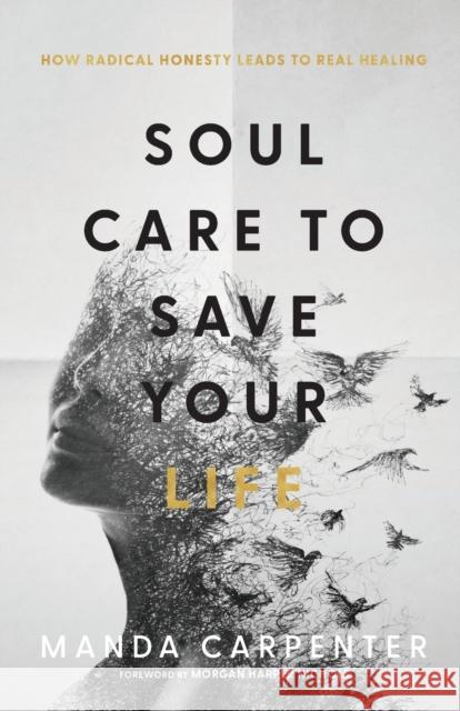 Soul Care to Save Your Life: How Radical Honesty Leads to Real Healing Manda Carpenter Morgan Nichols 9781540902139 Baker Books