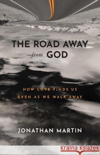 The Road Away from God: How Love Finds Us Even as We Walk Away Jonathan Martin 9781540902160