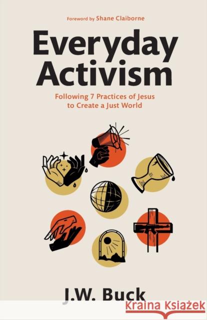 Everyday Activism: Following 7 Practices of Jesus to Create a Just World J. W. Buck 9781540902252 Baker Books