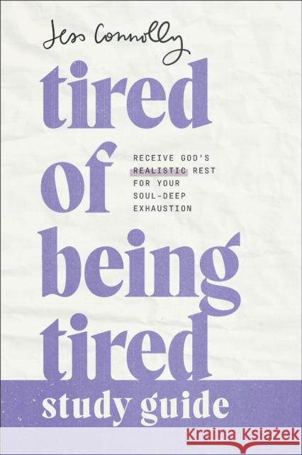 Tired of Being Tired Study Guide: Receive God's Realistic Rest for Your Soul-Deep Exhaustion Jess Connolly 9781540902511 Baker Books