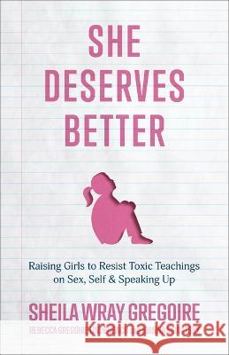 She Deserves Better: Raising Girls to Resist Toxic Teachings on Sex, Self, and Speaking Up Sheila Wray Gregoire Rebecca Gregoire Lindenbach Joanna Sawatsky 9781540903020 Baker Books