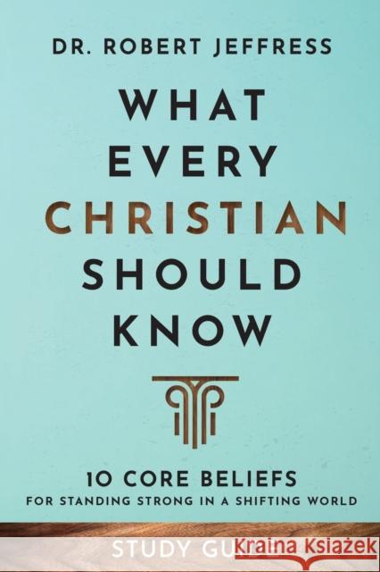 What Every Christian Should Know Study Guide – 10 Core Beliefs for Standing Strong in a Shifting World Dr. Robert Jeffress 9781540903099 Baker Publishing Group