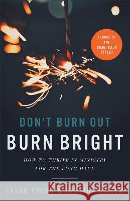 Don\'t Burn Out, Burn Bright: How to Thrive in Ministry for the Long Haul Jason Young Malm Jonathan 9781540903242
