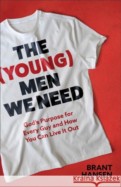 The (Young) Men We Need: God's Purpose for Every Guy and How You Can Live It Out Brant Hansen 9781540903693 Baker Publishing Group