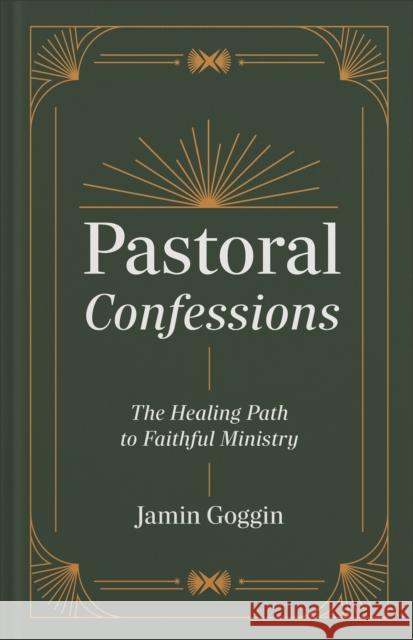 Pastoral Confessions: The Healing Path to Faithful Ministry Jamin Goggin 9781540905062 Baker Books