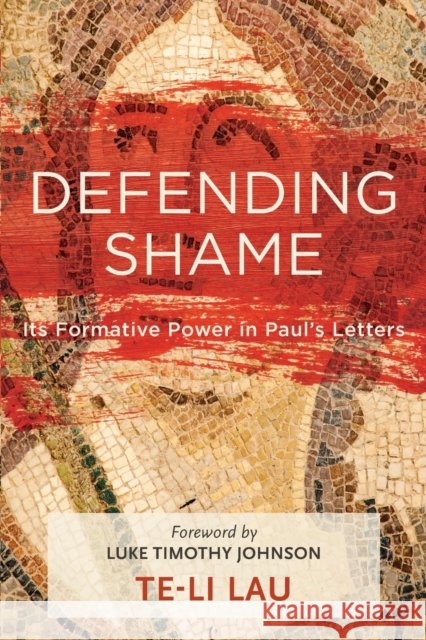 Defending Shame: Its Formative Power in Paul's Letters Te-Li Lau Luke Johnson 9781540960146 Baker Academic