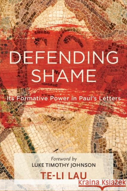 Defending Shame: Its Formative Power in Paul's Letters Te-Li Lau Luke Johnson 9781540960146 Baker Academic
